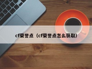 cf荣誉点（cf荣誉点怎么获取）