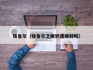 格鲁尔（格鲁尔之眼奶德用好吗）