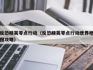 反恐精英零点行动（反恐精英零点行动世界地图攻略）