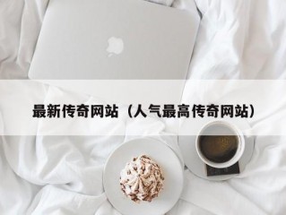 最新传奇网站（人气最高传奇网站）