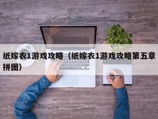 纸嫁衣1游戏攻略（纸嫁衣1游戏攻略第五章拼图）