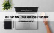 可以玩的游戏（不用网络就可以玩的游戏）