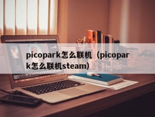 picopark怎么联机（picopark怎么联机steam）