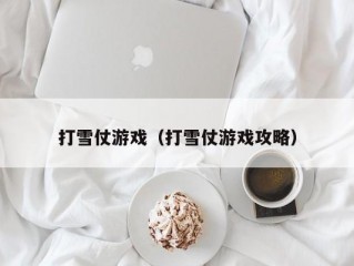 打雪仗游戏（打雪仗游戏攻略）