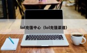 lol充值中心（lol充值渠道）