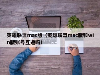 英雄联盟mac版（英雄联盟mac版和win版账号互通吗）