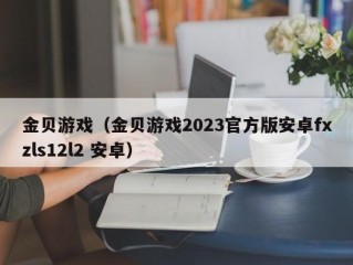 金贝游戏（金贝游戏2023官方版安卓fxzls12l2 安卓）