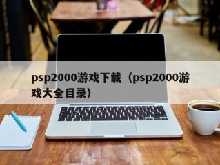 psp2000游戏下载（psp2000游戏大全目录）