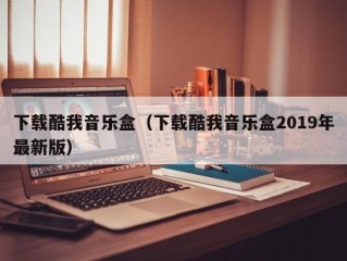 下载酷我音乐盒（下载酷我音乐盒2019年最新版）