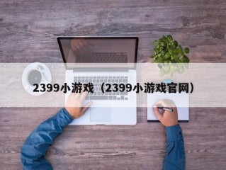 2399小游戏（2399小游戏官网）