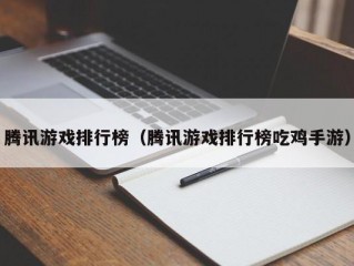 腾讯游戏排行榜（腾讯游戏排行榜吃鸡手游）