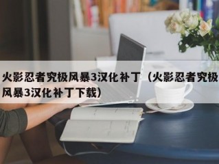 火影忍者究极风暴3汉化补丁（火影忍者究极风暴3汉化补丁下载）