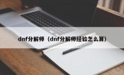 dnf分解师（dnf分解师经验怎么算）