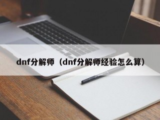 dnf分解师（dnf分解师经验怎么算）