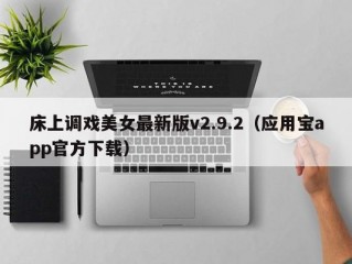 床上调戏美女最新版v2.9.2（应用宝app官方下载）