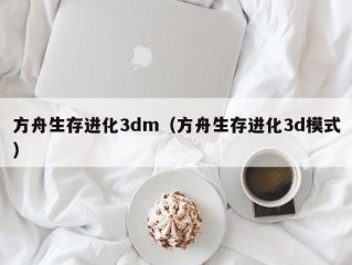 方舟生存进化3dm（方舟生存进化3d模式）