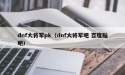 dnf大将军pk（dnf大将军吧 百度贴吧）