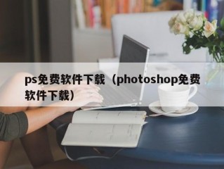 ps免费软件下载（photoshop免费软件下载）