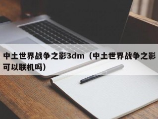 中土世界战争之影3dm（中土世界战争之影可以联机吗）