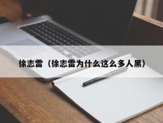 徐志雷（徐志雷为什么这么多人黑）