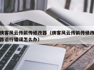 侠客风云传前传修改器（侠客风云传前传修改器运行错误怎么办）