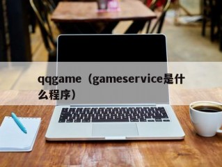 qqgame（gameservice是什么程序）