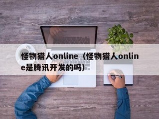 怪物猎人online（怪物猎人online是腾讯开发的吗）