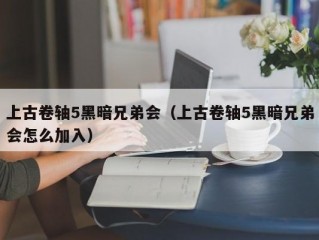 上古卷轴5黑暗兄弟会（上古卷轴5黑暗兄弟会怎么加入）