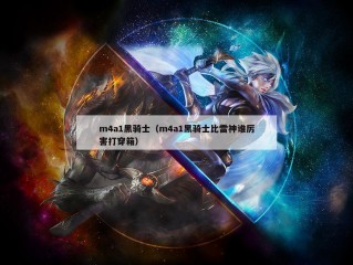 m4a1黑骑士（m4a1黑骑士比雷神谁厉害打穿箱）