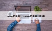 wow无头骑士（wow无头骑士代码）