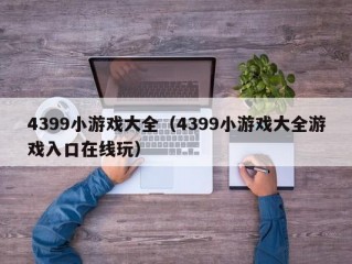 4399小游戏大全（4399小游戏大全游戏入口在线玩）