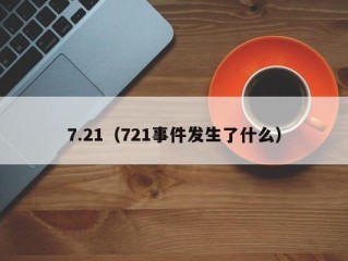 7.21（721事件发生了什么）