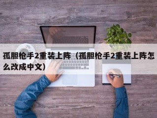 孤胆枪手2重装上阵（孤胆枪手2重装上阵怎么改成中文）