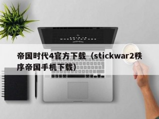 帝国时代4官方下载（stickwar2秩序帝国手机下载）