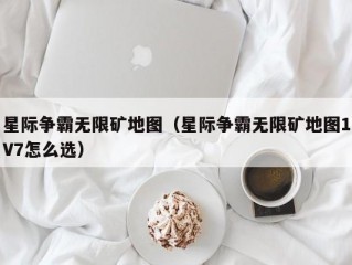 星际争霸无限矿地图（星际争霸无限矿地图1V7怎么选）