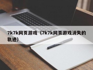 7k7k网页游戏（7k7k网页游戏消失的轨迹）