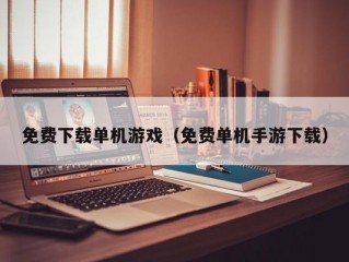 免费下载单机游戏（免费单机手游下载）