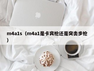 m4a1s（m4a1是卡宾枪还是突击步枪）