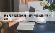 赛尔号异能王怎么打（赛尔号异能王打法2020）