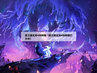 真三国无双4特别版（真三国无双4特别版打不开）