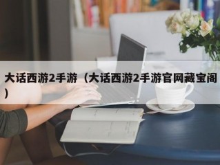 大话西游2手游（大话西游2手游官网藏宝阁）