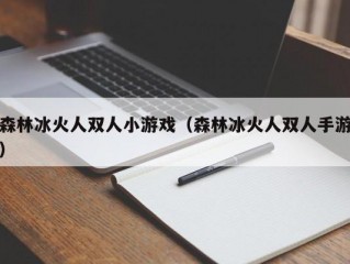 森林冰火人双人小游戏（森林冰火人双人手游）