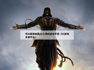 可以随意触摸3D人物的游戏手游（bt游戏手游平台）