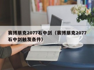 赛博朋克2077石中剑（赛博朋克2077石中剑触发条件）