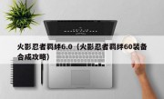 火影忍者羁绊6.0（火影忍者羁绊60装备合成攻略）