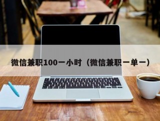 微信兼职100一小时（微信兼职一单一）