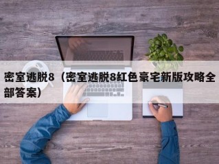 密室逃脱8（密室逃脱8红色豪宅新版攻略全部答案）