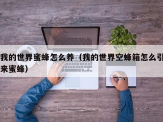 我的世界蜜蜂怎么养（我的世界空蜂箱怎么引来蜜蜂）