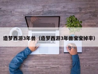 造梦西游3年兽（造梦西游3年兽宝宝掉率）