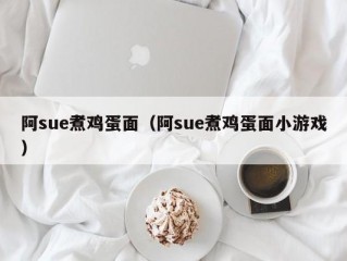 阿sue煮鸡蛋面（阿sue煮鸡蛋面小游戏）